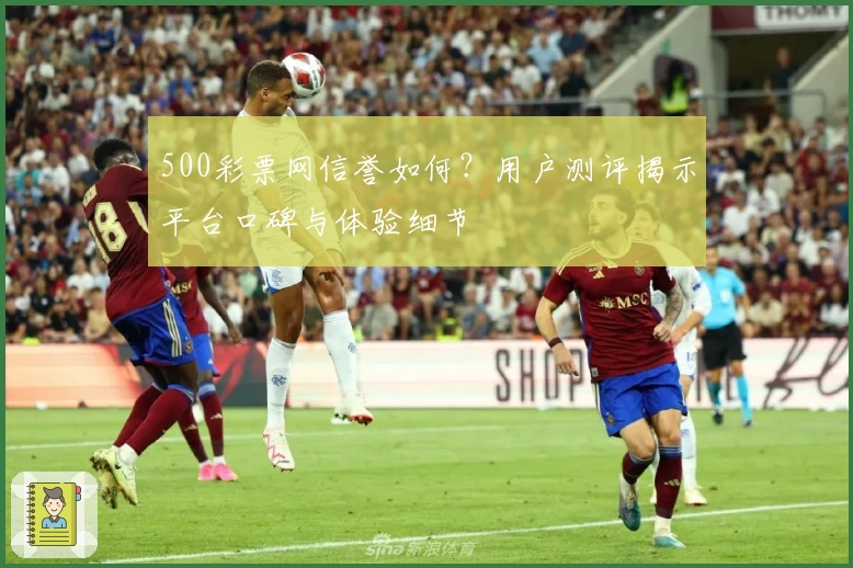 500彩票网信誉如何?用户测评揭示平台口碑与体验细节