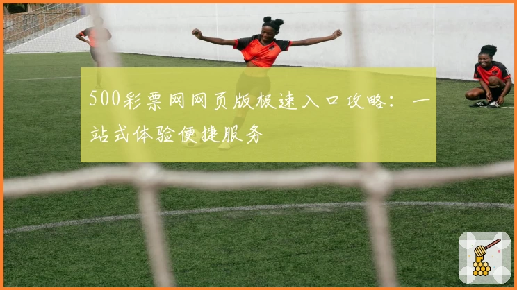 500彩票网网页版极速入口攻略:一站式体验便捷服务