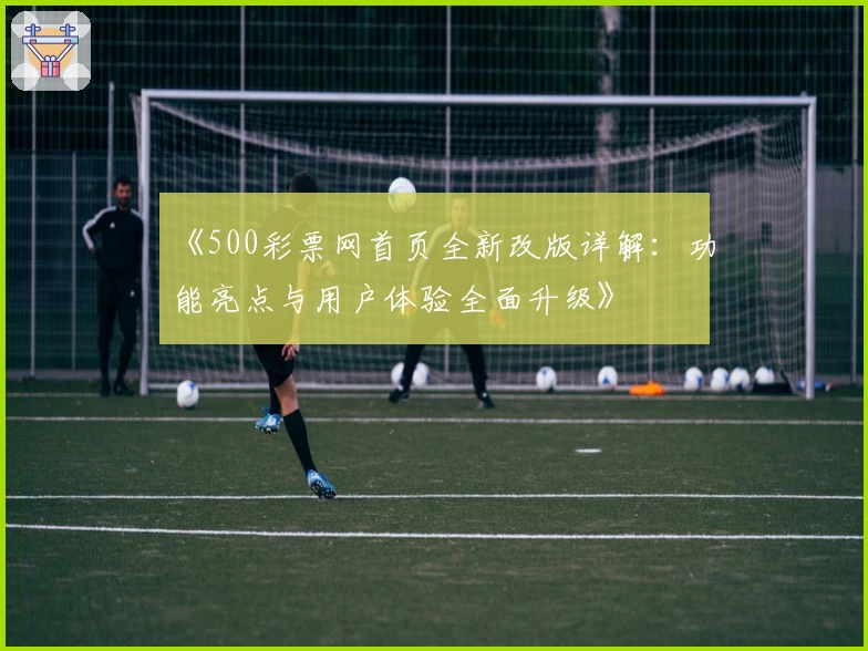 《500彩票网首页全新改版详解：功能亮点与用户体验全面升级》