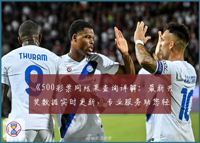《500彩票网结果查询详解：最新开奖数据实时更新，专业服务助您轻松掌握》