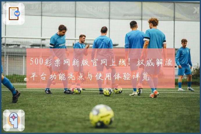 500彩票网新版官网上线！权威解读平台功能亮点与使用体验详览