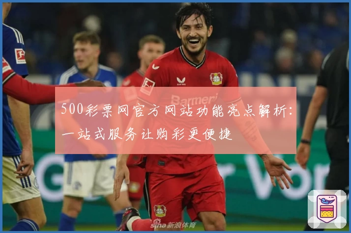500彩票网官方网站功能亮点解析：一站式服务让购彩更便捷