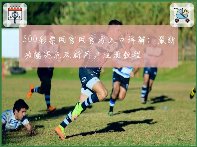 500彩票网官网官方入口详解：最新功能亮点及新用户注册教程