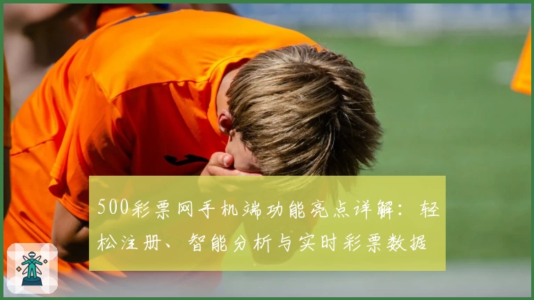 500彩票网手机端功能亮点详解：轻松注册、智能分析与实时彩票数据体验