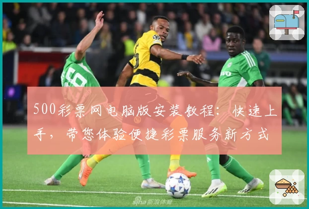 500彩票网电脑版安装教程：快速上手，带您体验便捷彩票服务新方式