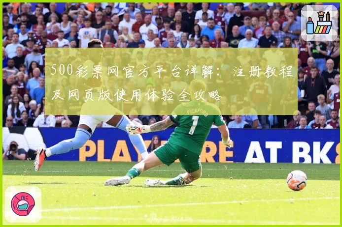 500彩票网官方平台详解：注册教程及网页版使用体验全攻略