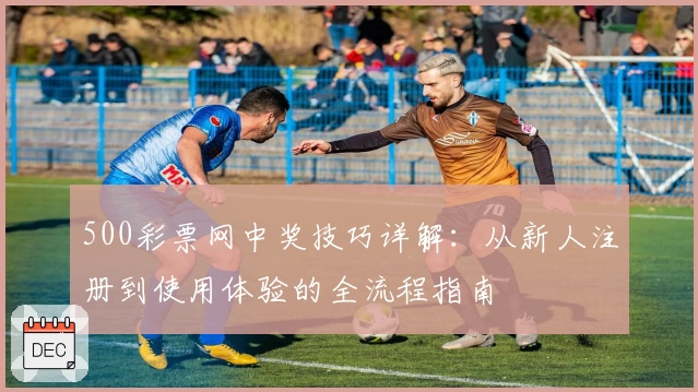 500彩票网中奖技巧详解：从新人注册到使用体验的全流程指南