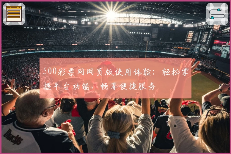 500彩票网网页版使用体验：轻松掌握平台功能，畅享便捷服务