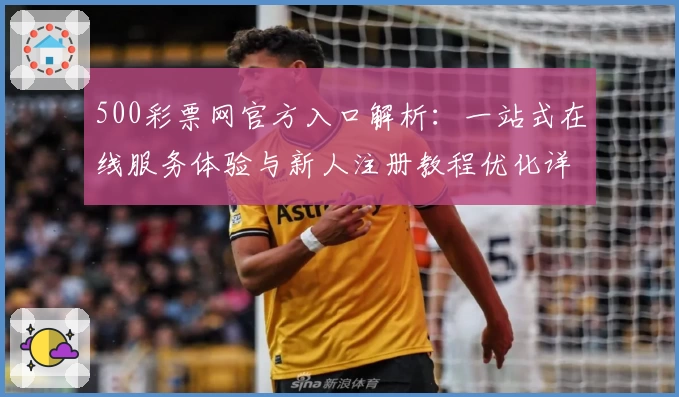 500彩票网官方入口解析：一站式在线服务体验与新人注册教程优化详解