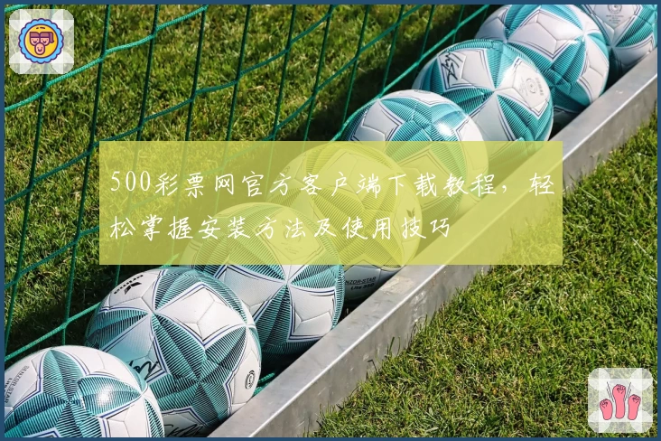 500彩票网官方客户端下载教程，轻松掌握安装方法及使用技巧