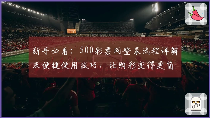 新手必看：500彩票网登录流程详解及便捷使用技巧，让购彩变得更简单