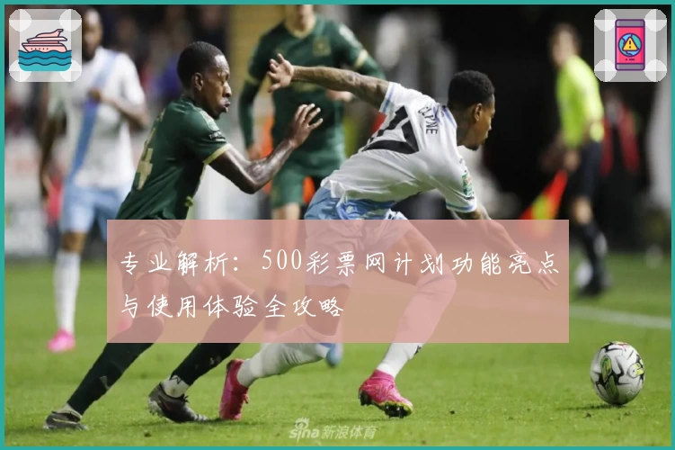 专业解析：500彩票网计划功能亮点与使用体验全攻略