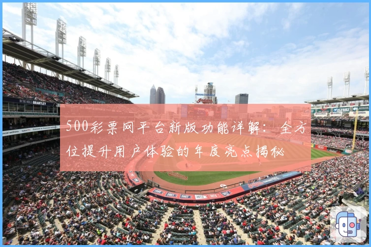500彩票网平台新版功能详解：全方位提升用户体验的年度亮点揭秘