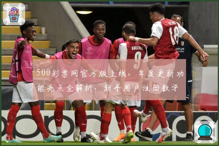 500彩票网官方版上线，年度更新功能亮点全解析，新手用户注册教学一步到位
