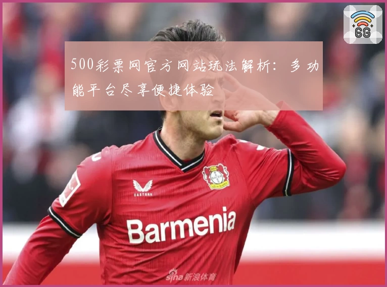 500彩票网官方网站玩法解析：多功能平台尽享便捷体验