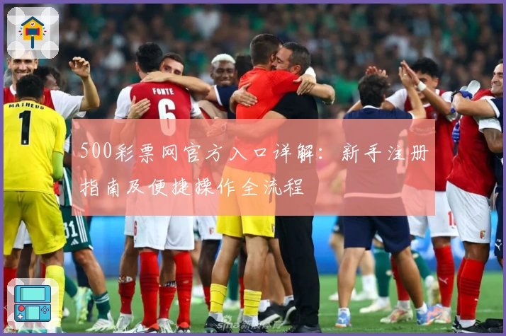 500彩票网官方入口详解：新手注册指南及便捷操作全流程
