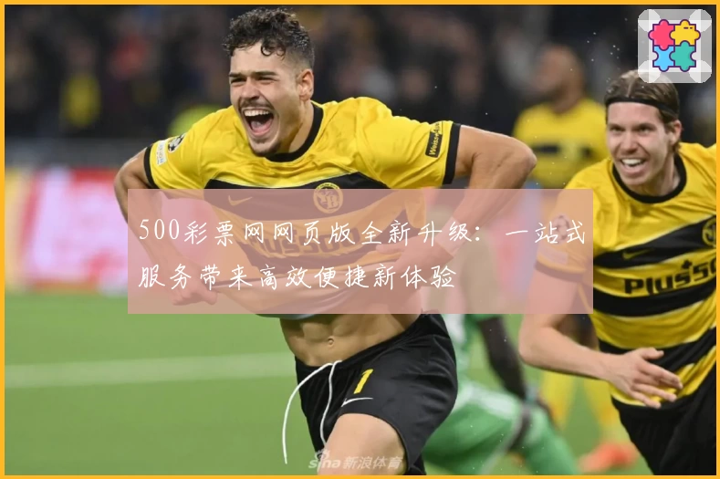 500彩票网网页版全新升级:一站式服务带来高效便捷新体验