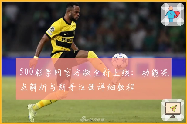 500彩票网官方版全新上线：功能亮点解析与新手注册详细教程