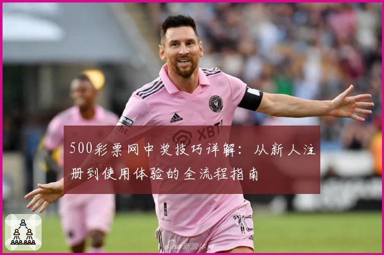 500彩票网中奖技巧详解:从新人注册到使用体验的全流程指南