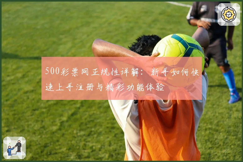 500彩票网正规性详解：新手如何快速上手注册与精彩功能体验