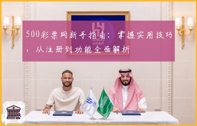 500彩票网新手指南：掌握实用技巧，从注册到功能全面解析