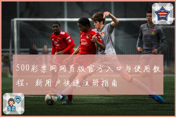 500彩票网网页版官方入口与使用教程，新用户快速注册指南