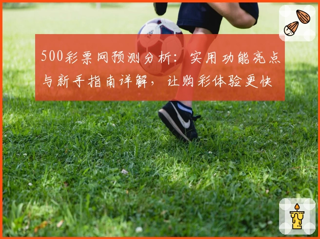 500彩票网预测分析：实用功能亮点与新手指南详解，让购彩体验更快捷