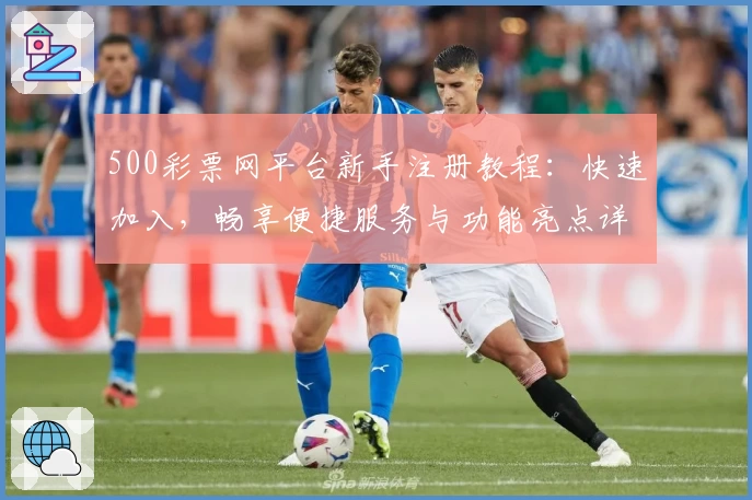 500彩票网平台新手注册教程：快速加入，畅享便捷服务与功能亮点详解
