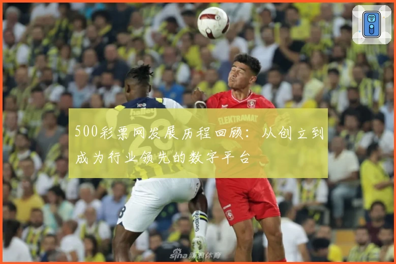 500彩票网发展历程回顾：从创立到成为行业领先的数字平台