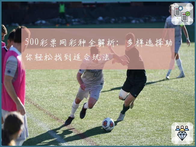 500彩票网彩种全解析：多样选择助你轻松找到适合玩法