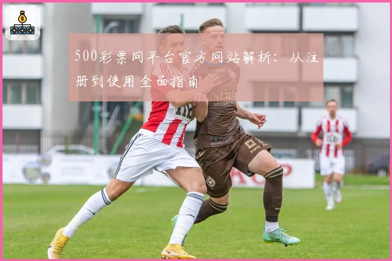 500彩票网平台官方网站解析：从注册到使用全面指南