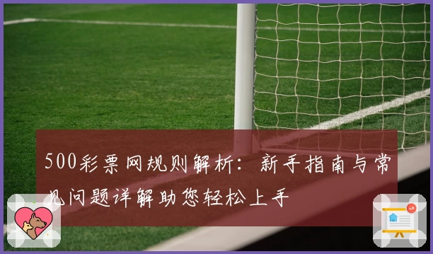 500彩票网规则解析：新手指南与常见问题详解助您轻松上手