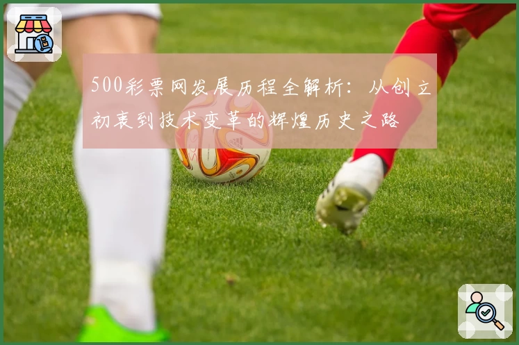 500彩票网发展历程全解析：从创立初衷到技术变革的辉煌历史之路