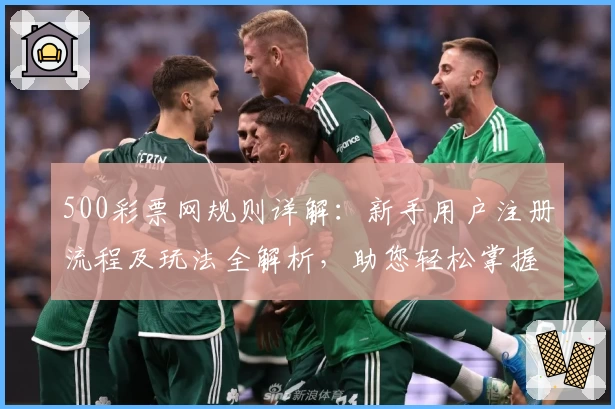 500彩票网规则详解：新手用户注册流程及玩法全解析，助您轻松掌握操作技巧