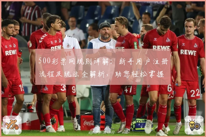 500彩票网规则详解：新手用户注册流程及玩法全解析，助您轻松掌握操作技巧
