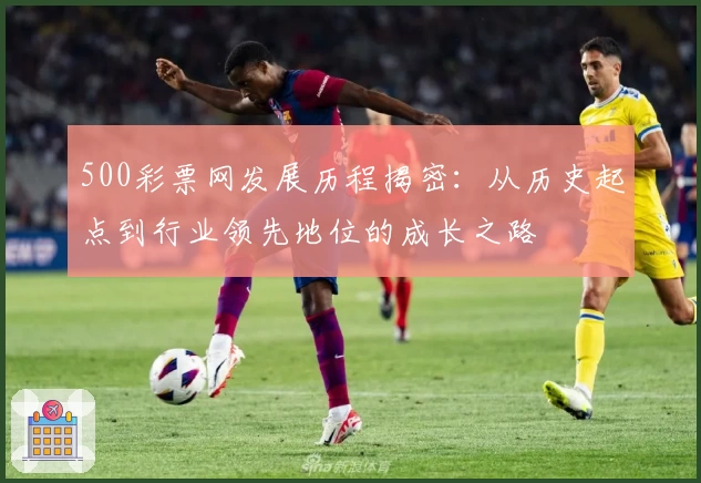 500彩票网发展历程揭密:从历史起点到行业领先地位的成长之路
